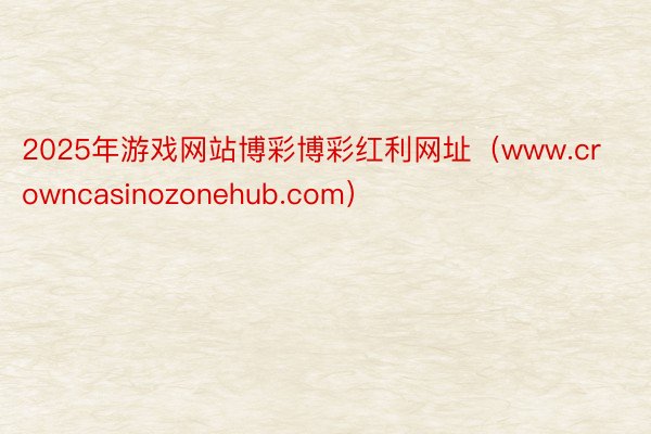 2025年游戏网站博彩博彩红利网址（www.crowncasinozonehub.com）