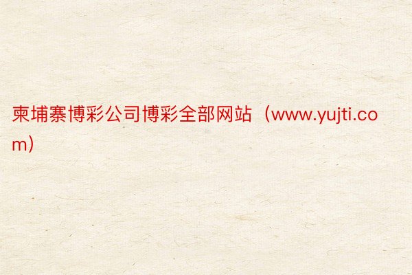 柬埔寨博彩公司博彩全部网站(www.yujti.com)