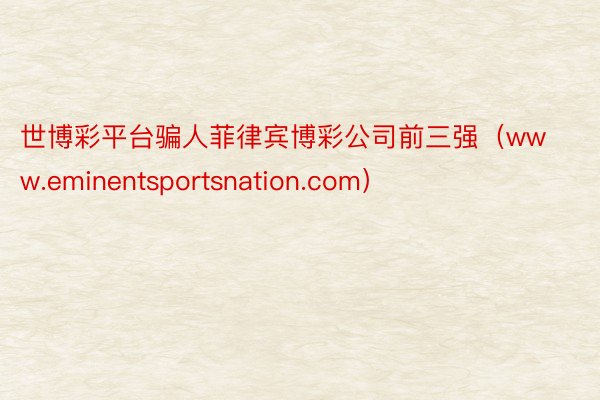 世博彩平台骗人菲律宾博彩公司前三强（www.eminentsportsnation.com）