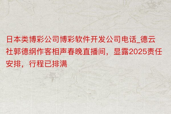 日本类博彩公司博彩软件开发公司电话_德云社郭德纲作客相声春晚直播间，显露2025责任安排，行程已排满
