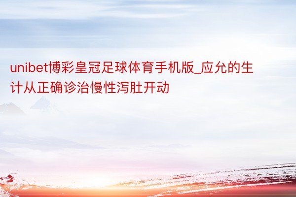 unibet博彩皇冠足球体育手机版_应允的生计从正确诊治慢性泻肚开动
