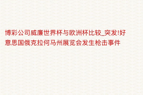 博彩公司威廉世界杯与欧洲杯比较_突发!好意思国俄克拉何马州展览会发生枪击事件