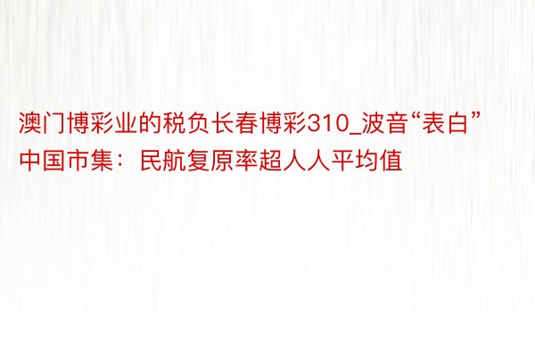 澳门博彩业的税负长春博彩310_波音“表白”中国市集:民航复原率超人人平均值