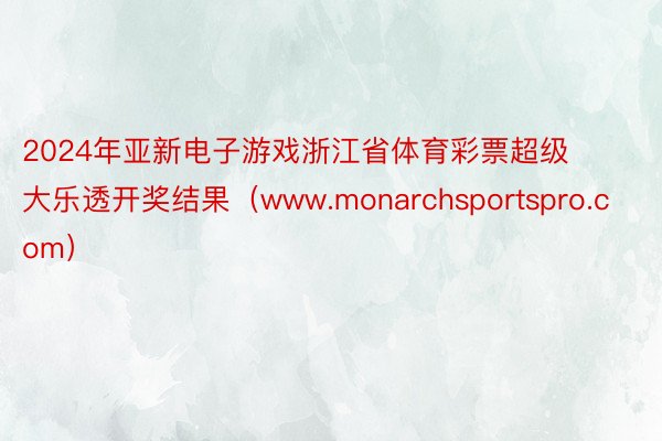2024年亚新电子游戏浙江省体育彩票超级大乐透开奖结果(www.monarchsportspro.com)