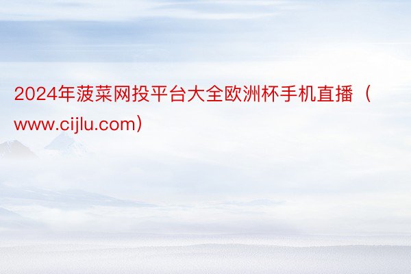 2024年菠菜网投平台大全欧洲杯手机直播(www.cijlu.com)