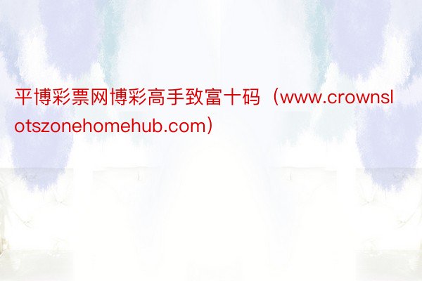 平博彩票网博彩高手致富十码(www.crownslotszonehomehub.com)